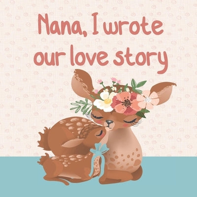 NANA, I wrote our love story: : Fill in the blank prompted book about What I Love about Nana/ Mother's Day/ Grandparent's Day/ Birthday gifts from g Paperback Independently Published