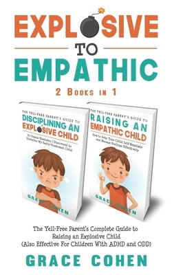 Explosive to Empathic - 2 Books in 1: The Yell-Free Parent's Complete Guide to Raising an Explosive Child (Also Effective For Children With ADHD and O Paperback Independently Published