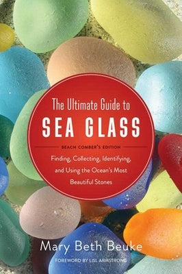 The Ultimate Guide to Sea Glass: Beach Comber's Edition: Finding, Collecting, Identifying, and Using the Ocean's Most Beautiful Stones Paperback Skyhorse Publishing