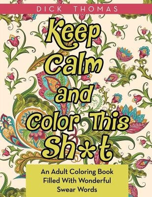 Keep Calm and Color This Sh*t: An Adult Coloring Book Filled With Wonderful Swear Words Paperback Someday Press
