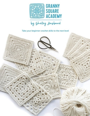 Granny Square Academy: Take your beginner crochet skills to the next level Paperback Shelley Husband