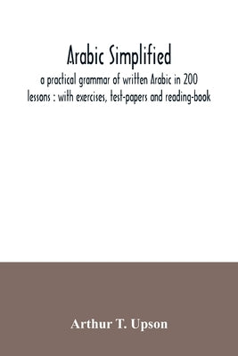 Arabic simplified: a practical grammar of written Arabic in 200 lessons: with exercises, test-papers and reading-book Paperback Alpha Edition