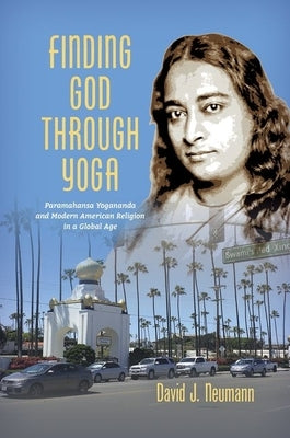 Finding God through Yoga: Paramahansa Yogananda and Modern American Religion in a Global Age Paperback University of North Carolina Press