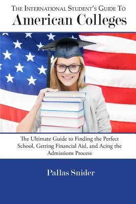 The International Student's Guide to American Colleges: The Ultimate Guide to Finding the Perfect School, Getting Financial Aid, and Acing the Admissi Paperback Palta Books