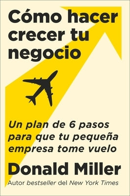 How to Grow Your Small Business \ Cómo Hacer Crecer Tu Negocio (Spanish Edition): Un Plan de 6 Pasos Para Que Tu Pequeña Empresa Tome Vuelo by Miller, Donald