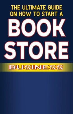 The Ultimate Guide on How To Start a Book Store Business Paperback Independently Published