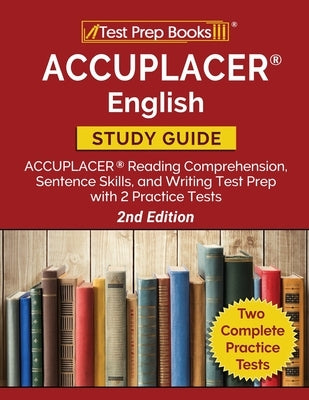 ACCUPLACER English Study Guide: ACCUPLACER Reading Comprehension, Sentence Skills, and Writing Test Prep with 2 Practice Tests [2nd Edition] Paperback Test Prep Books