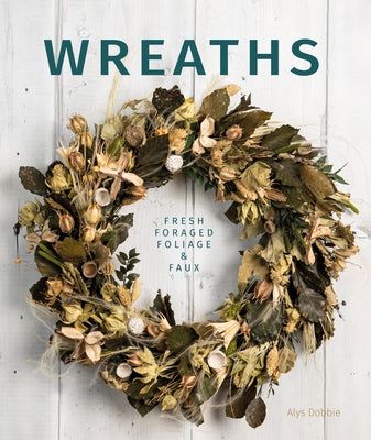 Wreaths: Fresh, Foliage, Foraged, and Faux Schiffer Craft