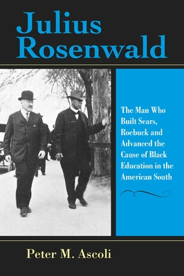 Julius Rosenwald: The Man Who Built Sears, Roebuck and Advanced the Cause of Black Education in the American South Paperback Indiana University Press
