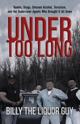 Under Too Long: Bombs, Drugs, Untaxed Alcohol, Terrorism, And The Undercover Agents Who Brought It All Down Paperback Genius Book Company