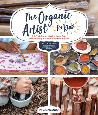 The Organic Artist for Kids: A DIY Guide to Making Your Own Eco-Friendly Art Supplies from Nature Paperback Quarry Books