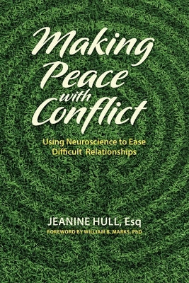 Making Peace with Conflict: Using Neuroscience to Ease Difficult Relationships Paperback Jeanine Hull