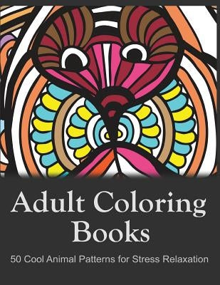 Adult Coloring Books: 50 Cool Animal Patterns for Stress Relaxation: Ideal for Growups Stress Relieving: Men and Women with Pens, Pencils, Marks, Gel Paperback Createspace Independent Publishing Platform