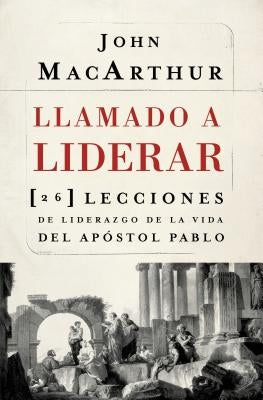 Llamado a liderar: 26 lecciones de liderazgo de la vida del Apóstol Pablo = The Book on Leadership by MacArthur, John F.