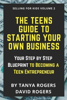 The Teens Guide to Starting Your Own Business: Your Step by Step Blueprint to Becoming a Teen Entrepreneur Paperback Independently Published