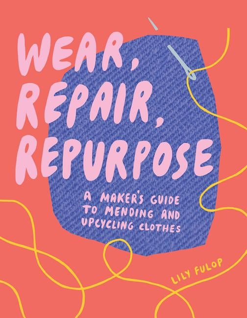 Wear, Repair, Repurpose: A Maker's Guide to Mending and Upcycling Clothes Countryman Press