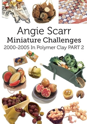 Angie Scarr Miniature Challenges: 2000-2005 In Polymer Clay Part 2 Paperback Frank Fisher