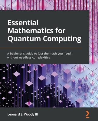 Essential Mathematics for Quantum Computing: A beginner's guide to just the math you need without needless complexities Paperback Packt Publishing