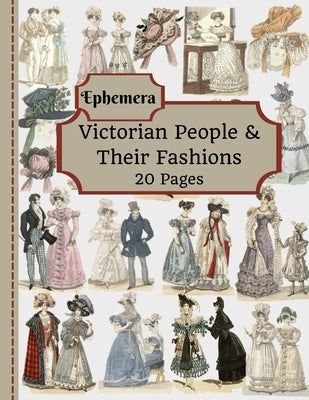 Victorian People & Their Fashions: 20 Pages Of Ephemera To Use In Your Junk Journals, Scrapbooking, Or Altered Art Projects - Steampunk Fashion (Cut O Paperback Independently Published
