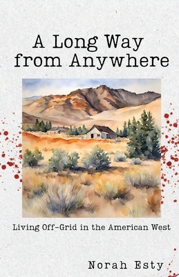 A Long Way from Anywhere: Living Off-Grid in the American West by Esty, Norah