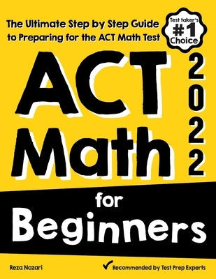 ACT Math for Beginners: The Ultimate Step by Step Guide to Preparing for the ACT Math Test Paperback Effortless Math Education