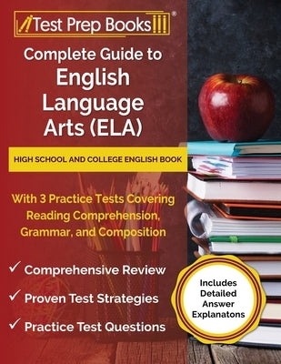 Complete Guide to English Language Arts (ELA): High School and College English Book with 3 Practice Tests Covering Reading Comprehension, Grammar, and Paperback Test Prep Books
