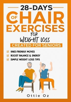 28 Days of Chair Exercises For Weight Loss: Three Levels for Strength, Posture, and Fitness in Just 10 Minutes a Day, 99 Illustrated Exercises Organiz by Oz, Ottie