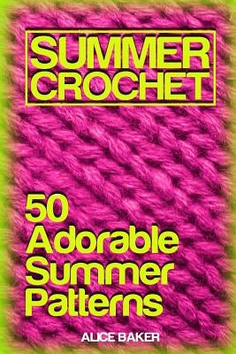 Summer Crochet: 50 Adorable Summer Patterns: (Crochet Patterns, Crochet Stitches) Paperback Createspace Independent Publishing Platform
