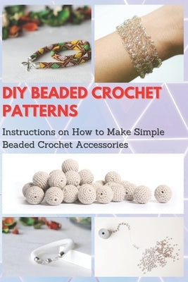 DIY Beaded Crochet Patterns: Instructions on How to Make Simple Beaded Crochet Accessories Paperback Independently Published