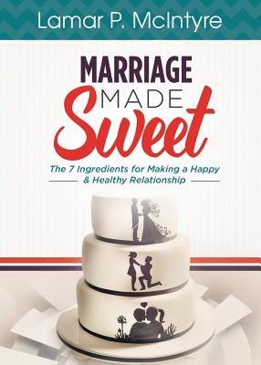 Marriage Made Sweet: 7 Ingredients for Making a Happy & Healthy Relationship Paperback Purposely Created Publishing Group