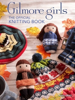 Gilmore Girls: The Official Knitting Book: Knit Your Way Through Stars Hollow and Beyond Hardcover Insight Editions