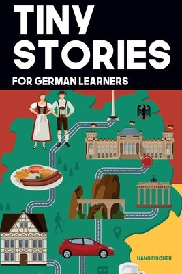 Tiny Stories for German Learners: Short Stories in German for Beginners and Intermediate Learners Paperback Independently Published
