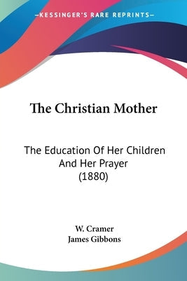 The Christian Mother: The Education Of Her Children And Her Prayer (1880) Paperback Kessinger Publishing