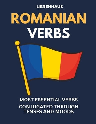 Romanian Verbs: Most Essential Verbs Conjugated Through Tenses and Moods Paperback Independently Published