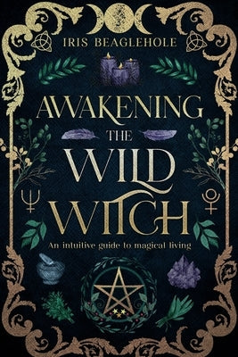 Awakening the Wild Witch by Beaglehole, Iris