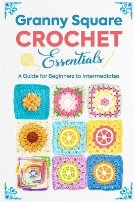 Granny Square Crochet Essentials: A Guide for Beginners to Intermediates Paperback Independently Published