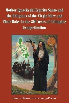 Mother Ignacia del Espíritu Santo and the Religious of the Virgin Mary and Their Roles in the 500 Years of Philippine Evangelization Christian Faith Publishing, Inc