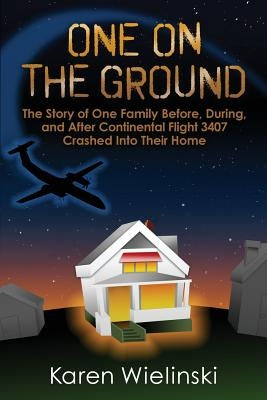 One on the Ground: The Story of One Family Before, During, and After Continental Flight 3407 Crashed into their Home Librastream LLC
