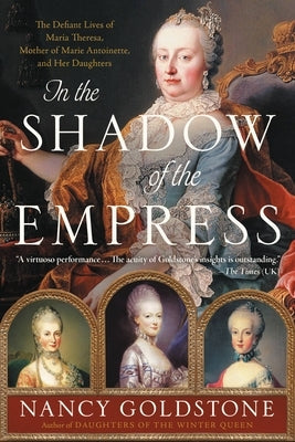 In the Shadow of the Empress: The Defiant Lives of Maria Theresa, Mother of Marie Antoinette, and Her Daughters Paperback Back Bay Books