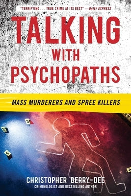 Talking with Psychopaths: Mass Murderers and Spree Killers: Mass Murderers and Spree Killers by Berry-Dee, Christopher