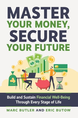 Master Your Money, Secure Your Future: Build and Sustain Financial Well-Being Through Every Stage of Life by Butow, Eric