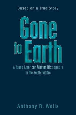 Gone to Earth a Young American Woman Disappears in the South Pacific: Based on a True Story Paperback Xlibris Us