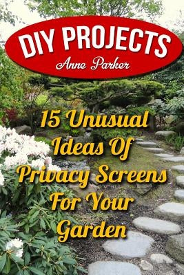 DIY Projects: 15 Unusual Ideas Of Privacy Screens For Your Garden Paperback Createspace Independent Publishing Platform