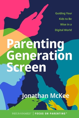 Parenting Generation Screen: Guiding Your Kids to Be Wise in a Digital World Focus on the Family Publishing