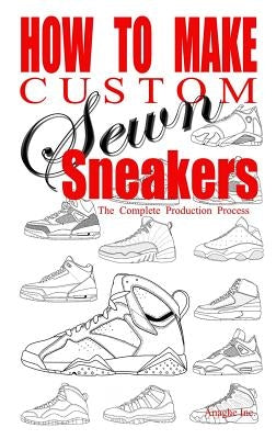 How to Make Custom Sewn Sneakers: The Complete Production Process Paperback Anaghe Inc.