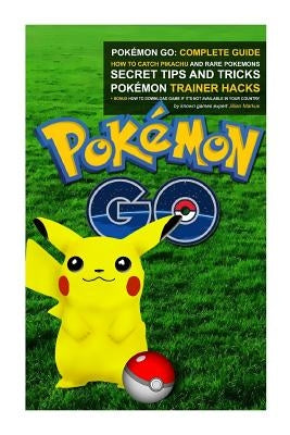 Pokémon Go: Complete Guide: How To Catch Pikachu and Rare Pokémon, Secret Tips And Tricks, Pokémon Trainer Hacks + Bonus How To Do Paperback Createspace Independent Publishing Platform
