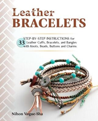 Leather Bracelets: Step-By-Step Instructions for 33 Leather Cuffs, Bracelets and Bangles with Knots, Beads, Buttons and Charms Stackpole Books