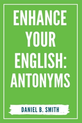 Enhance Your English: Antonyms Paperback Daniel B. Smith