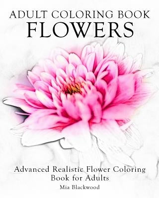 Adult Coloring Book Flowers: Advanced Realistic Flowers Coloring Book for Adults Paperback Createspace Independent Publishing Platform