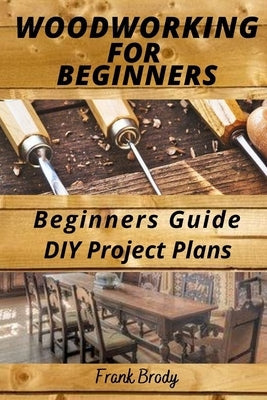 Woodworking for Beginners Beginners Guide, DIY Project Plans: Woodworking Book: A Guide to Getting Started Paperback Independently Published
